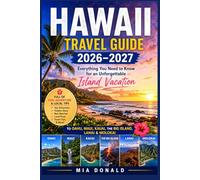 HAWAII TRAVEL GUIDE 2026-2027: Everything You Need to Know for an Unforgettable Island Vacation to Oahu, Maui, Kauai, the Big Island, Lanai & Molokai