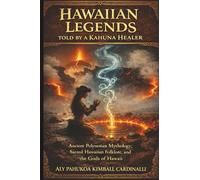 Hawaiian Legends Told by a Kahuna Healer: Ancient Polynesian Mythology, Sacred Hawaiian Folklore, and the Gods of Hawaii