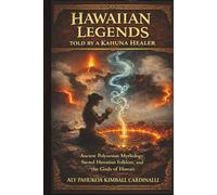Hawaiian Legends Told by a Kahuna Healer: Ancient Polynesian Mythology, Sacred Hawaiian Folklore, and the Gods of Hawaii