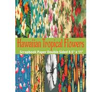 Hawaiian Tropical Flowers Scrapbook Paper: 20 Double Sided Hawaii Flamingos, Pineapples, Flowers Pattern Sheets for Scrapbooking, Decorative ... ... and Card Making, Journaling, Mixed Media