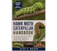 HAWK MOTH CATERPILLAR HANDBOOK: The Ultimate Field And Care Manual For Hawk Moth Caterpillars, Metamorphosis, Habitat Setup, And Species Identification