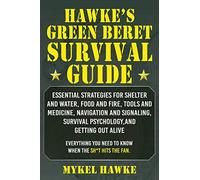 Hawke's Green Beret Survival Manual: Essential Strategies For Shelter and Water, Food and Fire, Tools and Medicine, Navigation and Signaling, Survival Psychology, and Getting Out Alive!