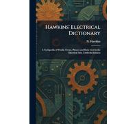 Hawkins' Electrical Dictionary: A Cyclopedia of Words, Terms, Phrases and Data Used in the Electrical Arts, Trades & Sciences