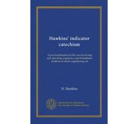 Hawkins' indicator catechism: A practical treatise for the use of erecting and operating engineers, superintendents, students of steam engineering, etc