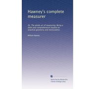 Hawney's complete measurer: Or, The whole art of measuring. Being a plain and comprehensive treatise on practical geometry and mensuration.