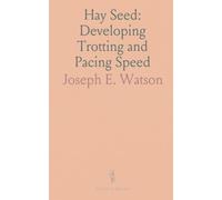 Hay Seed: Developing Trotting and Pacing Speed: Includes National Trotting Association Rules and Sub-2:30 Horse Records up to 1884