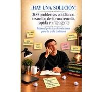 ¡HAY UNA SOLUCIÓN!: 300 problemas cotidianos resueltos de forma sencilla, rpida e inteligente .Manual prctico de soluciones para la vida cotidiana