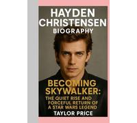 Hayden Christensen -Biography: Becoming Skywalker:The Quiet Rise and Forceful Return of a Star Wars Legend