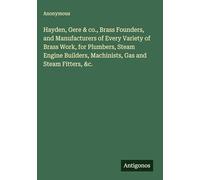 Hayden, Gere & co., Brass Founders, and Manufacturers of Every Variety of Brass Work, for Plumbers, Steam Engine Builders, Machinists, Gas and Steam Fitters, &c.