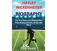 HAYLEY WICKENHEISER BIOGRAPHY: The True Story of a Hockey Hero From Backyard Rinks to Olympic Glory (Sports Biographies for Kids)