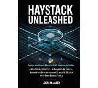 Haystack Unleashed: Design Intelligent Search & RAG Systems in Python - A Practical Guide to LLM-Powered Retrieval-Augmented Generation and Semantic Search with Open-Source Tools (The Haystack Series)
