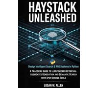 Haystack Unleashed: Design Intelligent Search & RAG Systems in Python - A Practical Guide to LLM-Powered Retrieval-Augmented Generation and Semantic Search with Open-Source Tools (The Haystack Series)