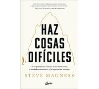 Haz cosas difíciles. La sorprendente ciencia de la motivación, la verdadera fortaleza y la superación interior | Steve Magness