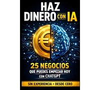 Haz Dinero con IA: 25 Negocios Rentables para Generar Ingresos Online con ChatGPT (Sin Experiencia y Desde Cero) (Inteligencia Artificial)