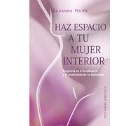 Haz espacio a tu mujer interior: Despierta en ti la sabiduría y la creatividad de tu feminidad (Espiritualidad y vida interior)