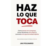 Haz lo que toca: Cómo pensar en tu empresa, tomar decisiones con criterio y centrarte en lo que de verdad importa. Deja de reaccionar, empieza a dirigir.