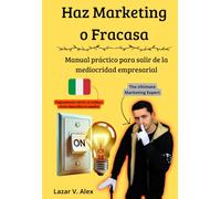 Haz Marketing o Fracasa: Manual práctico para salir de la mediocridad empresarial