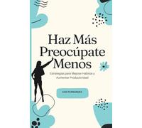 Haz Más, Preocúpate Menos: Estrategias para Mejorar Hábitos y Aumentar Productividad