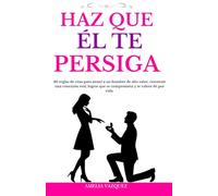 Haz Que Él Te Persiga: 40 reglas de citas para atraer a un hombre de alto valor, construir una conexión real, lograr que se comprometa y te valore de por vida