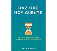 Haz que hoy cuente: Un libro práctico para superar la procrastinación. Es un plan real y práctico de 12 semanas para dejar de postergar y empezar a cumplir.