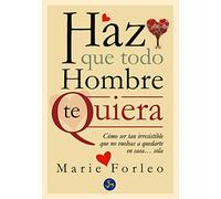 Haz Que Todo Hombre Te Quiera: Cómo ser tan irresistible que no vuelvas a quedarte en casa... sola (Autoayuda)