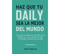 Haz que tu Daily sea la Mejor del Mundo: Una guía brutalmente honesta para diseñar la única ceremonia que tu equipo necesita de verdad