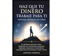 HAZ QUE TU DINERO TRABAJE PARA TI (AUNQUE EMPIECES DE CERO): El método sencillo para ordenar tus finanzas, eliminar errores comunes y construir tranquilidad económica paso a paso
