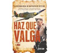 Haz Que Valga: La Historia Real de un Piloto de Spitfire Sobre Coraje y Supervivencia en la Segunda Guerra Mundial