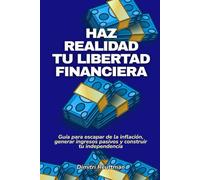 Haz realidad tu libertad financiera: Guía para escapar de la inflación, generar ingresos pasivos y construir tu independencia