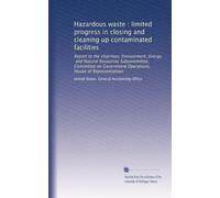 Hazardous waste : limited progress in closing and cleaning up contaminated facilities: Report to the chairman, Environment, Energy, and Natural ... Operations, House of Representatives
