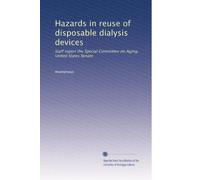 Hazards in reuse of disposable dialysis devices: Staff report the Special Committee on Aging, United States Senate