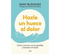 Hazle un hueco al dolor: Cómo convivir con la pérdida y transitar el duelo (Montena)