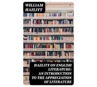 Hazlitt On English Literature: An Introduction To The Appreciation Of
