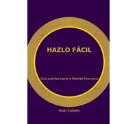 HAZLO FACIL: guia practica hacia la libertad financiera
