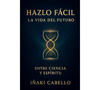 HAZLO FACIL: LA VIDA DEL FUTURO ENTRE CIENCIA Y ESPIRITU (HAZLO FÁCIL. DESPIERTA)