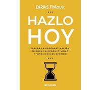 Hazlo hoy. Supera la procrastinación, mejora la productividad y vive con más sentido.
