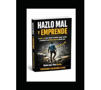 Hazlo Mal y Emprende: La guía real para vencer el miedo, tomar acción y construir tu primera empresa desde cero