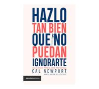 Hazlo Tan Bien Que No Puedan Ignorarte: Las Cuatro Reglas Para El Éxito Profesional / So Good They Can't Ignore You: Las cuatro reglas para el éxito profesional