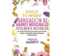 Hazlo tú mismo FABRICACIÓN DE JABONES MEDICINALES TOTALMENTE NATURALES: La guía definitiva para hacer en casa jabones medicinales curativos