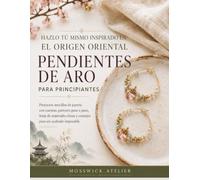HAZLO TÚ MISMO INSPIRADO EN EL ORIGEN ORIENTAL PENDIENTES DE ARO PARA PRINCIPIANTES: Proyectos sencillos de joyería con cuentas, patrones paso a paso, ... claras y consejos para un acabado impecable.