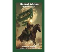 Hazrat Abbas: The Moon of Loyalty: The Loyal Brother, The Banner That Never Fell