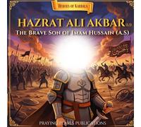Hazrat Ali Akbar (A.S): The Brave Son of Imam Hussain: A Children’s Islamic Story About Courage, Sacrifice and Standing for Truth (Heroes of Karbala Series)