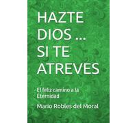 HAZTE DIOS ... SI TE ATREVES: El feliz camino a la Eternidad