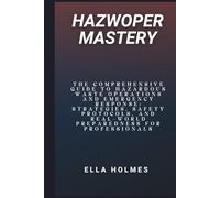 HAZWOPER Mastery: The Comprehensive Guide to Hazardous Waste Operations and Emergency Response: Strategies, Safety Protocols, and Real-World Preparedness for Professionals