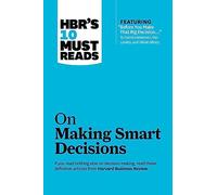 HBR's 10 Must Reads on Making Smart Decisions (with featured article "Before You Make That Big Decision..." by Daniel Kahneman, Dan Lovallo, and Olivier Sibony)