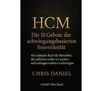 HCM® - Die 10 Gebote der schwingungsbasierten Souveränität: Ein radikales Buch für Menschen, die aufhören wollen zu suchen - und anfangen wollen zu schwingen