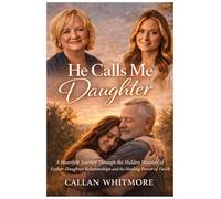 HE CALLS ME DAUGHTER: A Heartfelt Journey Through the Hidden Wounds of Father-Daughter Relationships and the Healing Power of Faith