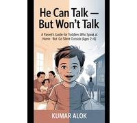 He Can Talk - But Won’t Talk : A Parent’s Guide for Toddlers Who Speak at Home but Go Silent Outside (Ages 2-6)