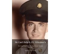 He Can't Help it, it's Alzheimer's: The Unvarnished Truth of Loving Someone Through Alzehimer's