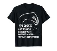 He cocinado para personas que debería haber envenenado, así que sí lo hago Camiseta